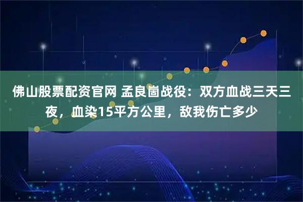 佛山股票配资官网 孟良崮战役:双方血战三天三夜,血染15平方公里,敌我伤亡多少