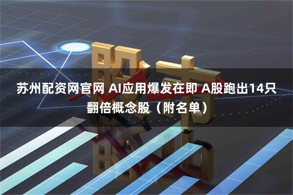 苏州配资网官网 AI应用爆发在即 A股跑出14只翻倍概念股(附名单)