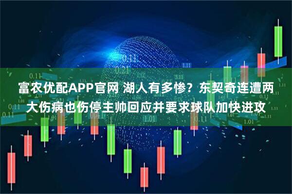 富农优配APP官网 湖人有多惨？东契奇连遭两大伤病也伤停主帅回应并要求球队加快进攻