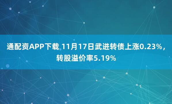 通配资APP下载 11月17日武进转债上涨0.23%，转股溢价率5.19%