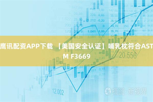 鹰讯配资APP下载 【美国安全认证】哺乳枕符合ASTM F3669