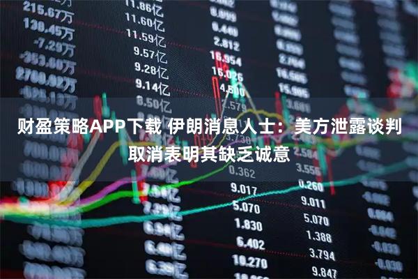财盈策略APP下载 伊朗消息人士：美方泄露谈判取消表明其缺乏诚意