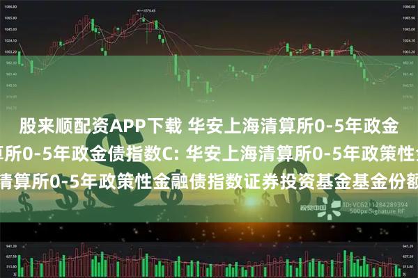 股来顺配资APP下载 华安上海清算所0-5年政金债指数A,华安上海清算所0-5年政金债指数C: 华安上海清算所0-5年政策性金融债指数证券投资基金基金份额发售公告