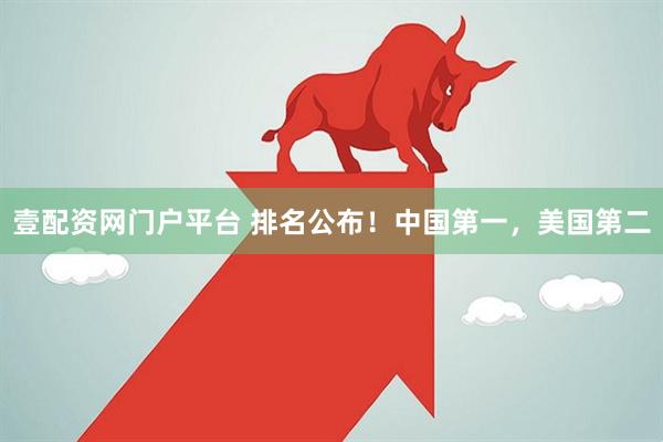 壹配资网门户平台 排名公布！中国第一，美国第二