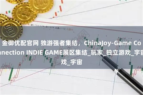 金御优配官网 独游强者集结，ChinaJoy-Game Connection INDIE GAME展区集结_玩家_独立游戏_宇宙