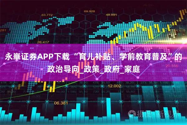 永崋证券APP下载 “育儿补贴、学前教育普及”的政治导向_政策_政府_家庭