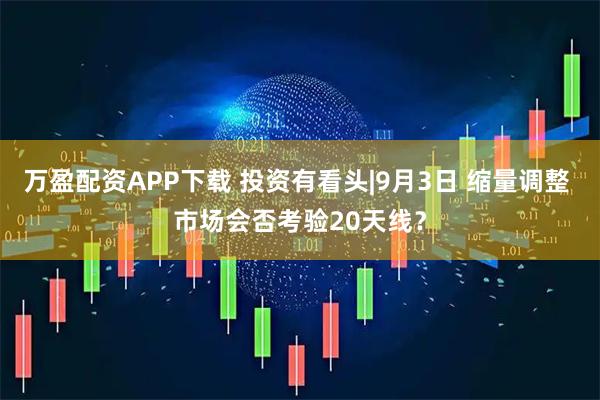 万盈配资APP下载 投资有看头|9月3日 缩量调整 市场会否考验20天线?