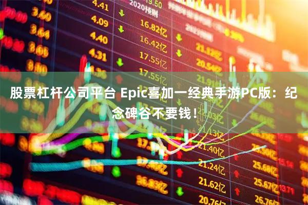 股票杠杆公司平台 Epic喜加一经典手游PC版：纪念碑谷不要钱！